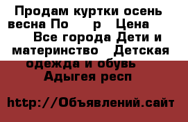 Продам куртки осень, весна.По 400 р › Цена ­ 400 - Все города Дети и материнство » Детская одежда и обувь   . Адыгея респ.